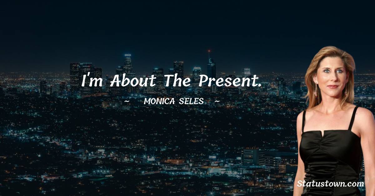 Monica Seles Quotes - I'm about the present.
